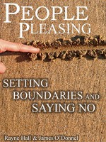 PEOPLE PLEASING: SAYING NO AND SETTING BOUNDARIES: Applicable Action Steps to Saying "No" With Confidence, Setting Firm Boundaries, and Warding off Boundary Invaders for Life! - Rayne Hall, James O'Donnell