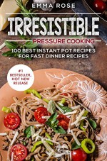 Irresistible Pressure Cooking: 100 Best Instant Pot Recipes For Fast Dinner Recipes - Emma Rose