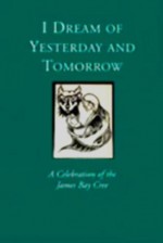 I Dream of Yesterday and Tomorrow: A Celebration of the James Bay Cree - Michael Gnarowski