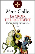 La Croix de l'Occident, tome 1:Par ce signe, tu vaincras (Littérature Française) (French Edition) - Max Gallo