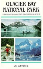 Glacier Bay National Park: A Backcountry Guide to the Glaciers and Beyond - Jim Dufresne