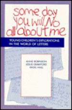 Some Day You Will No All about Me: Young Children's Explorations in the World of Letters - Anne Robinson