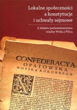 Lokalne społeczności a konstytucje i uchwały sejmowe. Z dziejów parlamentaryzmu między Wisłą a Pilicą - Jacek Pielas, Jadwiga Muszyńska