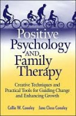 Positive Psychology and Family Therapy: Creative Techniques and Practical Tools for Guiding Change and Enhancing Growth - Collie Wyatt Conoley, Jane Conoley