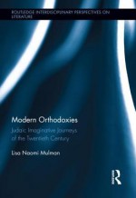 Modern Orthodoxies: Judaic Imaginative Journeys of the Twentieth Century (Routledge Interdisciplinary Perspectives on Literature) - Lisa Mulman