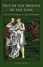 Out of the Mouth of the Lion: Or, the Church in the Catacombs - Emma Leslie, Gunston Felter, Heath Butterworth