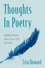 Thoughts in Poetry: Uplifting Poems about Love, Life and God - Lisa Howard