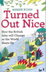 Turned Out Nice: How The British Isles Will Change As The World Heats Up - Marek Kohn