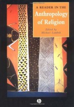 A Reader in the Anthropology of Religion (Wiley-Blackwell Anthologies in Social and Cultural Anthropology) - Michael Lambek