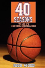 40 Seasons: The Life of a High School Basketball Coach - Rick Wood