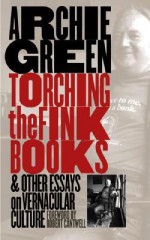 Torching the Fink Books and Other Essays on Vernacular Culture - Archie Green, Robert Cantwell