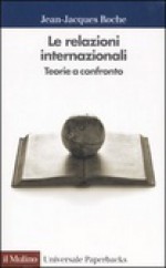 Le relazioni internazionali: Teorie a confronto - Jean-Jacques Roche, A. De Ritis