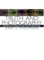 Truth and Photography: Notes on Looking and Photographing - Jerry L. Thompson