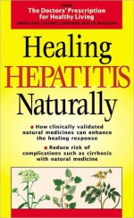 Healing Hepatitis Naturally: How Clinically Validated Natural Medicines Can Enhance the Healing Response - Doctor's Prescription for Healthy Living