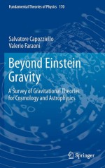 Beyond Einstein Gravity: A Survey of Gravitational Theories for Cosmology and Astrophysics - Salvatore Capozziello