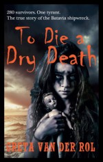 To Die a Dry Death: The True Story of the Batavia Shipwreck - Greta van der Rol