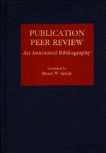 Publication Peer Review: An Annotated Bibliography - Bruce W. Speck