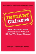 Instant Chinese: How to Express 1,000 Different Ideas with Just 100 Key Words and Phrases! (Mandarin Chinese Phrasebook) - Boyé Lafayette de Mente