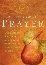 A Daybook of Prayer: Meditations, Scriptures and Prayers to Draw Near to the Heart of God - Integrity Publishers, Integrity House