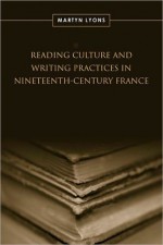 Reading Culture & Writing Practices in Nineteenth-Century France (Studies in Book and Print Culture) - Martyn Lyons