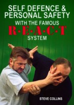 Self Defence: Techniques And Tactics. Personal Safety. How To Protect Yourself With The REACT Self Defense System (Steve Collins REACT Self Defense Library) - Steve Collins