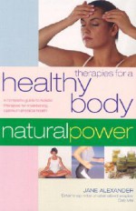 Therapies for a Healthy Body: A Complete Guide to Holistic Therapies for Natural Health and Healing - Jane Alexander