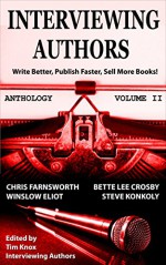 PUBLISHING: Book Marketing: INTERVIEWING AUTHORS ANTHOLOGY VOLUME II (Timely Advice From Top Authors On How To Write Better, Publish Faster, & Sell More Books 2) - Tim Knox, Chris Farnswroth, Winslow Eliot, Bette Lee Crosby, Steven Konkily