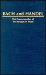 Bach and Handel: The Consummation of the Baroque in Music - Archibald T. Davison, Christoph Wolff