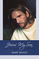 Jesus My Son: Mary's Journal of Jesus' Final Days (Volume 3) - Mary Bailey