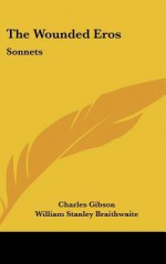 The Wounded Eros: Sonnets - Charles Gibson, William Stanley Braithwaite