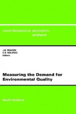 Measuring the Demand for Environmental Quality Cea 198contributions to Economic Analysis, Vol.198 - John B. Braden