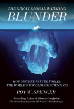 The Great Global Warming Blunder: How Mother Nature Fooled the World's Top Climate Scientists - Roy W. Spencer