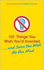 101 Things You Wish You'd Invented . . . and Some You Wish No One Had - Tracey Turner, Richard Horne