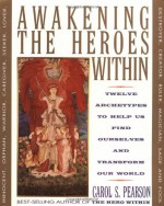 Awakening the Heroes Within: Twelve Archetypes to Help Us Find Ourselves and Transform Our World - Carol S. Pearson