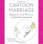 Cartoon Marriage: Adventures in Love and Matrimony by The New Yorker's Cartooning Couple - Liza Donnelly, Michael Maslin