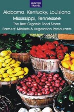 Alabama, Kentucky, Louisiana, Mississippi, Tennessee: The Best Organic Food Stores, Farmers' Markets & Vegetarian Restaurants - James Bernard Frost