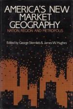 America's New Market Geography: Nation, Region, and Metropolis - George Sternlieb