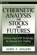 Cybernetic Analysis for Stocks and Futures: Cutting-Edge DSP Technology to Improve Your Trading (Wiley Trading) - John F. Ehlers