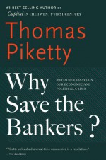 Why Save the Bankers?: And Other Essays on Our Economic and Political Crisis - Thomas Piketty, Seth Ackerman