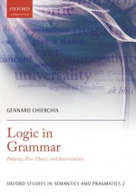 Logic in Grammar: Polarity, Free Choice, and Intervention (Oxford Studies in Semantics and Pragmatics) - Gennaro Chierchia