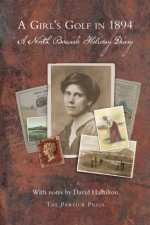 A Girl's Golf in 1894: A North Berwick Holiday Diary - David Hamilton