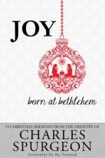 Joy Born At Bethlehem: 19 Christmas Sermons from the Ministry of Charles Spurgeon - Charles H. Spurgeon, Ray Pritchard