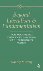 Beyond Liberalism and Fundamentalism: How Modern and Postmodern Philosophy Set the Theological Agenda - Nancey Murphy