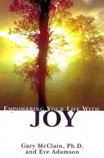 Empowering Your Life With Joy - Gary R. McClain, Eve Adamson