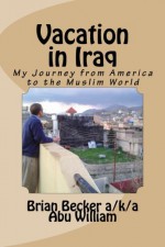 Vacation in Iraq: My Journey from America to the Muslim World - Brian Becker