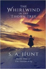 The Whirlwind in the Thorn Tree - S.A. Hunt