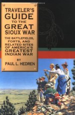 Traveler's Guide to the Great Sioux War: The Battlefields, Forts, and Related Sites of America's Greatest Indian War - Paul L. Hedren