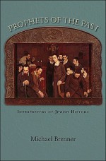 Prophets of the Past: Interpreters of Jewish History - Michael Brenner, Steven Rendall