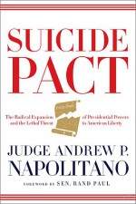 Suicide Pact: The Radical Expansion of Presidential Powers and the Lethal Threat to American Liberty - Andrew P. Napolitano, Rand Paul