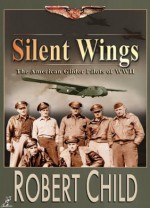 Silent Wings- The American Glider Pilots of WWII - Robert Child